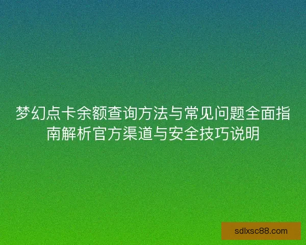 梦幻点卡余额查询方法与常见问题全面指南解析官方渠道与安全技巧说明