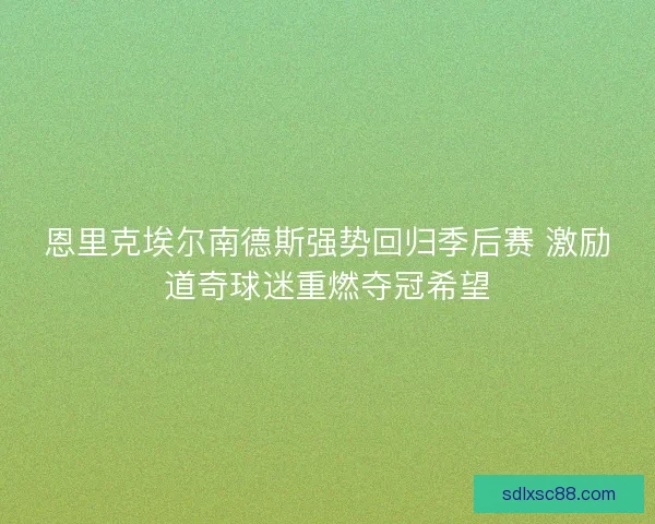 恩里克埃尔南德斯强势回归季后赛 激励道奇球迷重燃夺冠希望