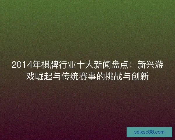 2014年棋牌行业十大新闻盘点：新兴游戏崛起与传统赛事的挑战与创新