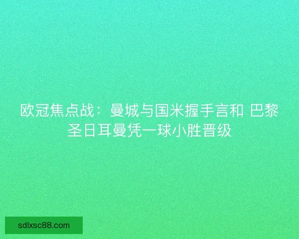 欧冠焦点战：曼城与国米握手言和 巴黎圣日耳曼凭一球小胜晋级