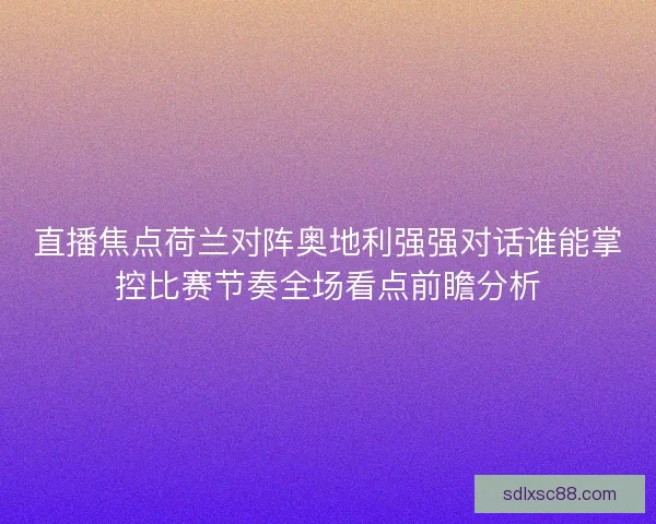 直播焦点荷兰对阵奥地利强强对话谁能掌控比赛节奏全场看点前瞻分析