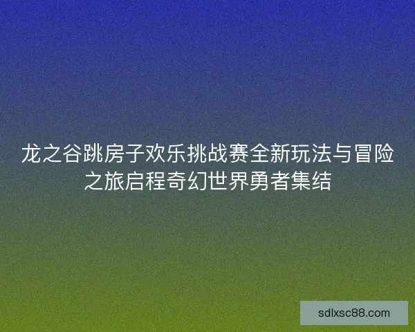 龙之谷跳房子欢乐挑战赛全新玩法与冒险之旅启程奇幻世界勇者集结